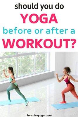 Should I Do Yoga Before or After a Workout?